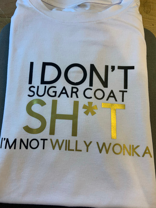 I Don't Sugar Coat Sh*t I'm Not Willy Wonka